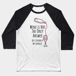 Wine is Not The Only Answer But Certainly My Favorite - 1 Baseball T-Shirt